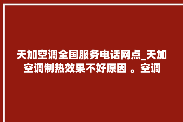 天加空调全国服务电话网点_天加空调制热效果不好原因 。空调