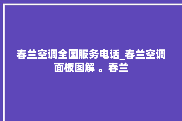 春兰空调全国服务电话_春兰空调面板图解 。春兰