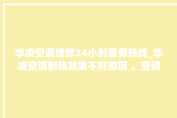 华凌空调维修24小时服务热线_华凌空调制热效果不好原因 。空调