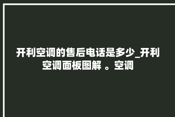 开利空调的售后电话是多少_开利空调面板图解 。空调