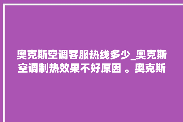 奥克斯空调客服热线多少_奥克斯空调制热效果不好原因 。奥克斯