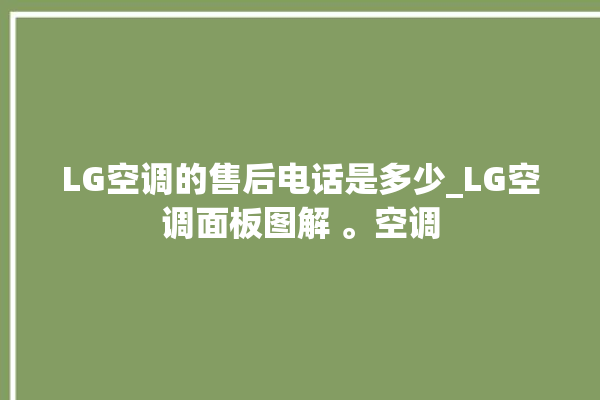 LG空调的售后电话是多少_LG空调面板图解 。空调