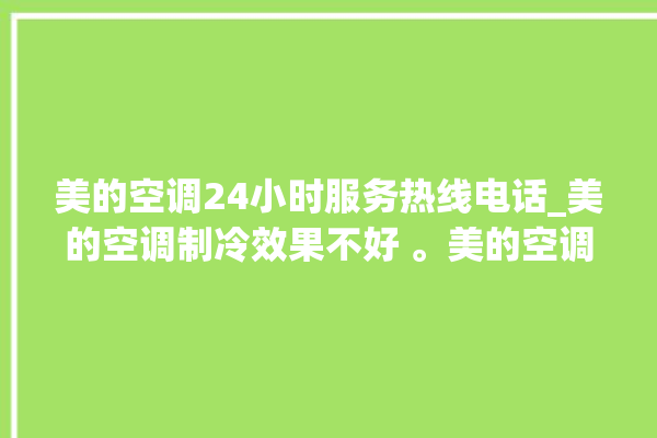 美的空调24小时服务热线电话_美的空调制冷效果不好 。美的空调