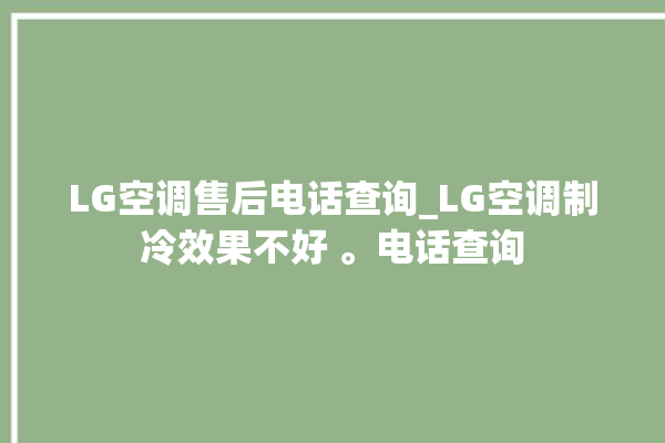 LG空调售后电话查询_LG空调制冷效果不好 。电话查询