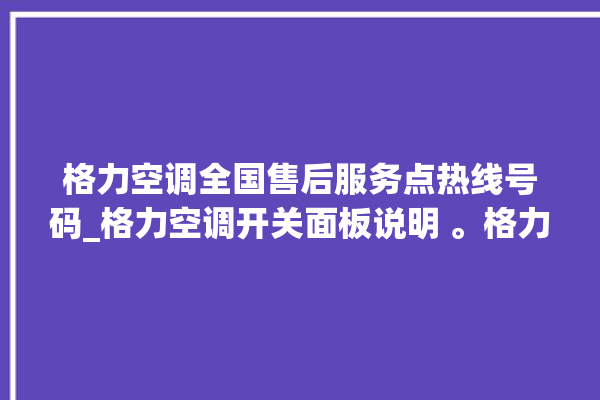 格力空调全国售后服务点热线号码_格力空调开关面板说明 。格力空调