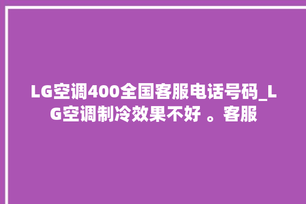 LG空调400全国客服电话号码_LG空调制冷效果不好 。客服