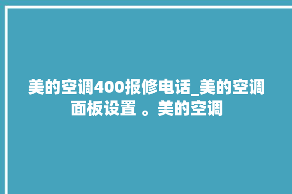 美的空调400报修电话_美的空调面板设置 。美的空调