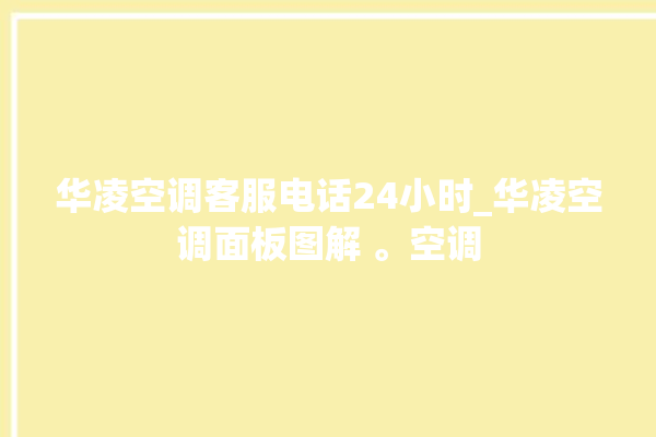 华凌空调客服电话24小时_华凌空调面板图解 。空调