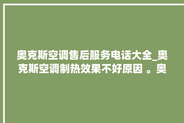 奥克斯空调售后服务电话大全_奥克斯空调制热效果不好原因 。奥克斯