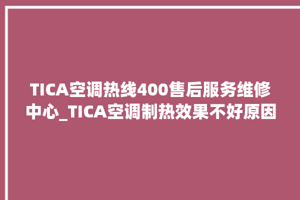 TICA空调热线400售后服务维修中心_TICA空调制热效果不好原因 。空调