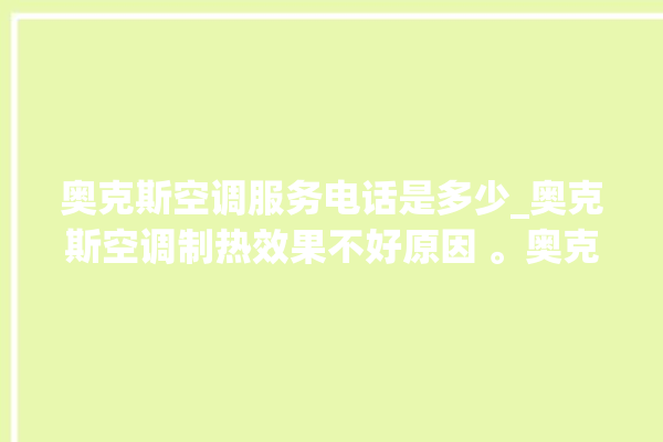 奥克斯空调服务电话是多少_奥克斯空调制热效果不好原因 。奥克斯