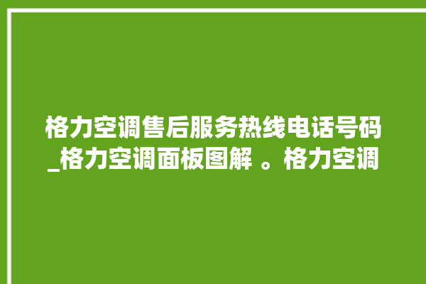 格力空调售后服务热线电话号码_格力空调面板图解 。格力空调