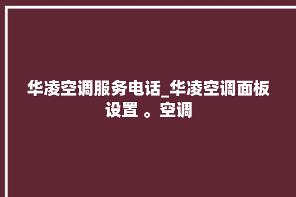 华凌空调服务电话_华凌空调面板设置 。空调