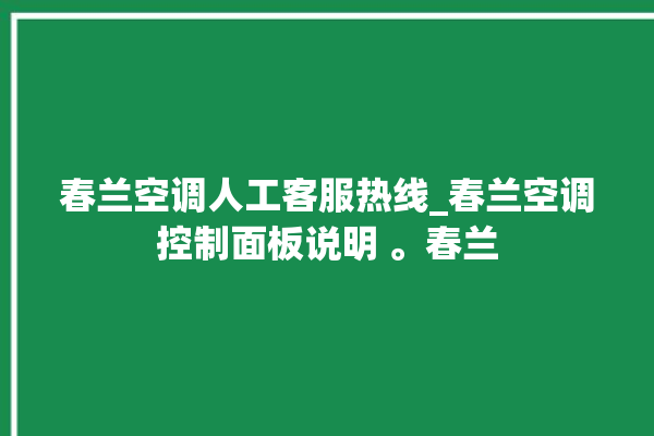 春兰空调人工客服热线_春兰空调控制面板说明 。春兰