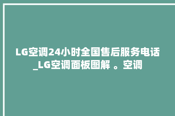 LG空调24小时全国售后服务电话_LG空调面板图解 。空调