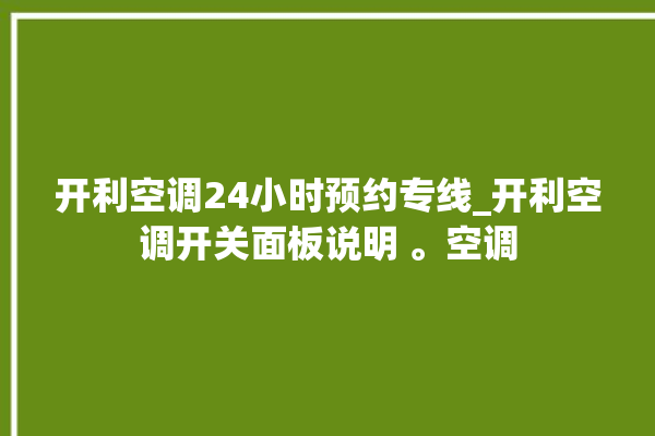 开利空调24小时预约专线_开利空调开关面板说明 。空调