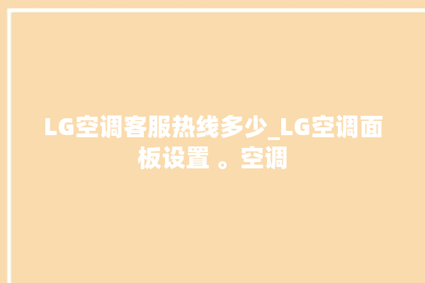 LG空调客服热线多少_LG空调面板设置 。空调