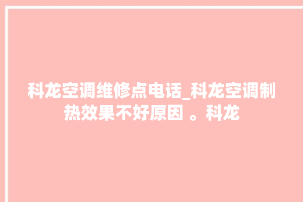 科龙空调维修点电话_科龙空调制热效果不好原因 。科龙