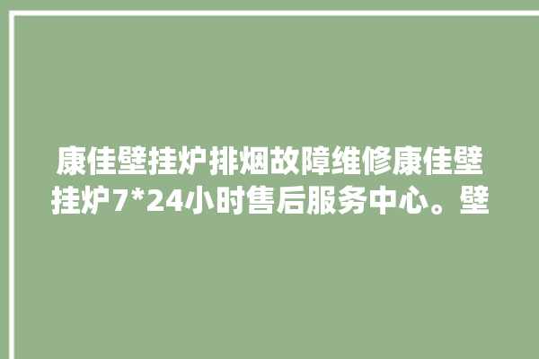 康佳壁挂炉排烟故障维修康佳壁挂炉724小时售后服务中心。壁挂炉_故障