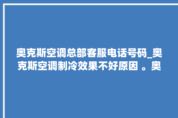 奥克斯空调总部客服电话号码_奥克斯空调制冷效果不好原因 。奥克斯