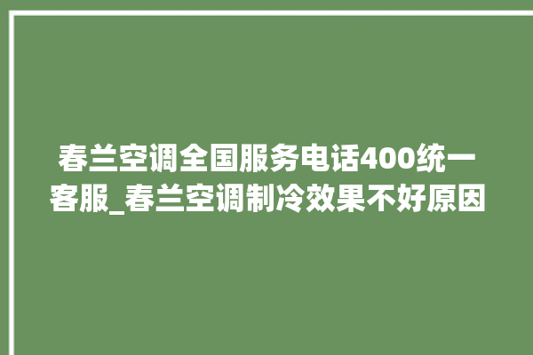 春兰空调全国服务电话400统一客服_春兰空调制冷效果不好原因 。春兰