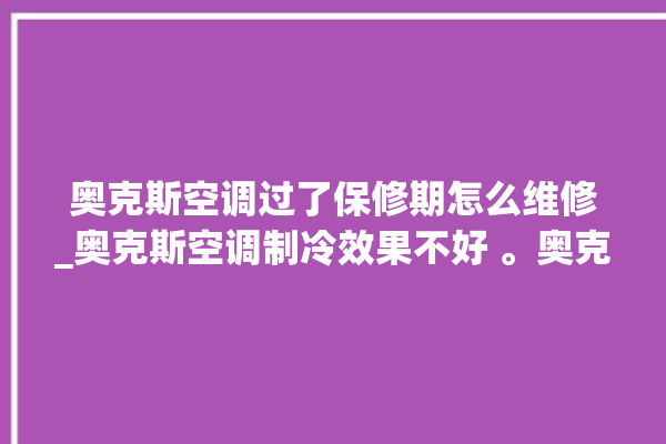 奥克斯空调过了保修期怎么维修_奥克斯空调制冷效果不好 。奥克斯