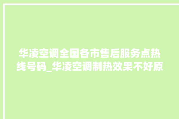 华凌空调全国各市售后服务点热线号码_华凌空调制热效果不好原因 。空调