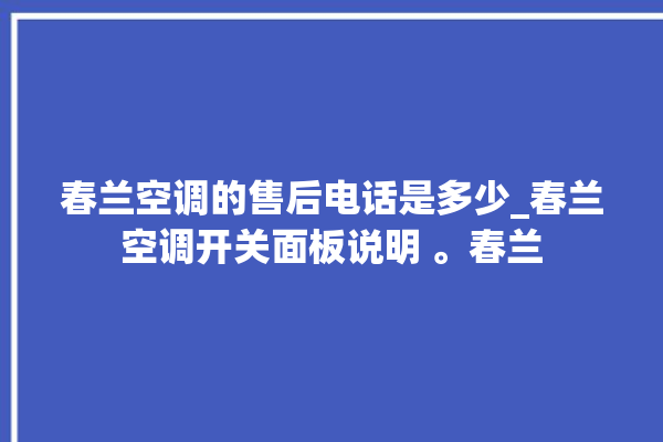 春兰空调的售后电话是多少_春兰空调开关面板说明 。春兰