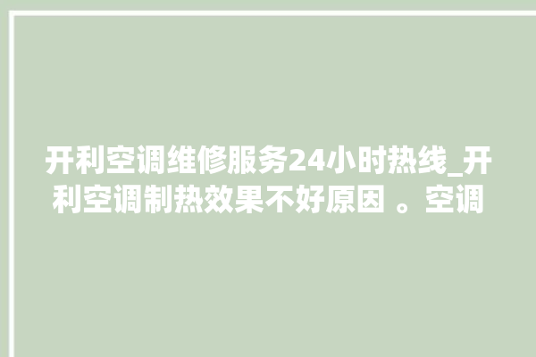 开利空调维修服务24小时热线_开利空调制热效果不好原因 。空调