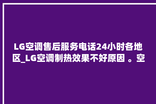 LG空调售后服务电话24小时各地区_LG空调制热效果不好原因 。空调