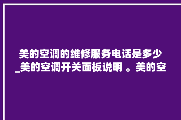 美的空调的维修服务电话是多少_美的空调开关面板说明 。美的空调