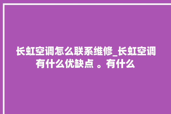 长虹空调怎么联系维修_长虹空调有什么优缺点 。有什么