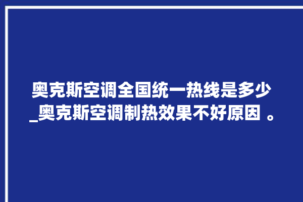 奥克斯空调全国统一热线是多少_奥克斯空调制热效果不好原因 。奥克斯