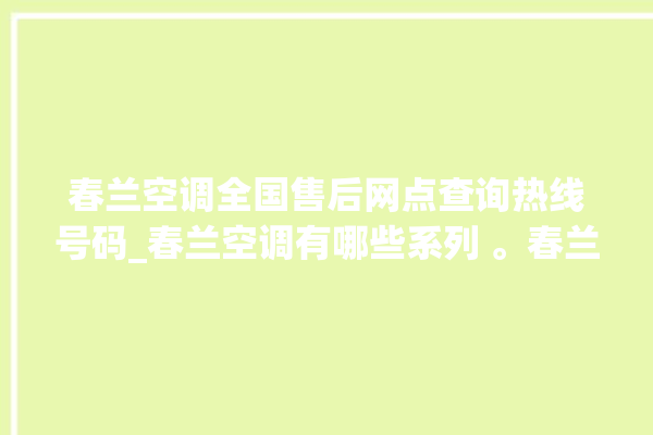 春兰空调全国售后网点查询热线号码_春兰空调有哪些系列 。春兰