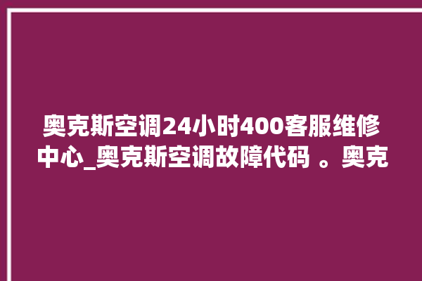 奥克斯空调24小时400客服维修中心_奥克斯空调故障代码 。奥克斯