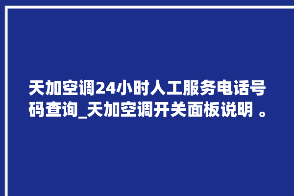 天加空调24小时人工服务电话号码查询_天加空调开关面板说明 。空调