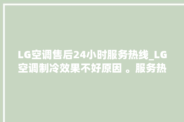 LG空调售后24小时服务热线_LG空调制冷效果不好原因 。服务热线