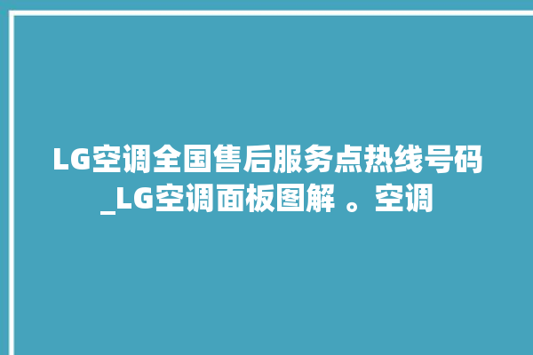 LG空调全国售后服务点热线号码_LG空调面板图解 。空调