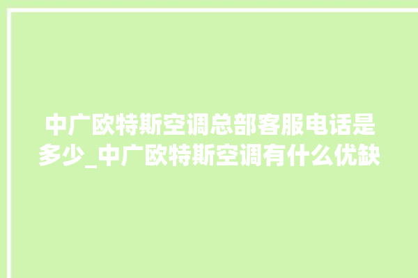 中广欧特斯空调总部客服电话是多少_中广欧特斯空调有什么优缺点 。中广