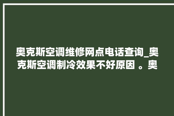 奥克斯空调维修网点电话查询_奥克斯空调制冷效果不好原因 。奥克斯