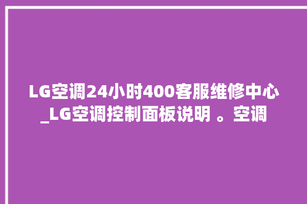 LG空调24小时400客服维修中心_LG空调控制面板说明 。空调