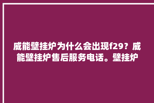 威能壁挂炉为什么会出现f29？威能壁挂炉售后服务电话。壁挂炉_服务电话