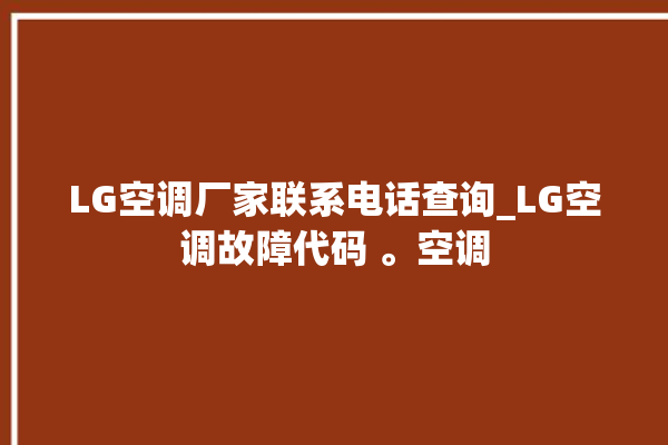 LG空调厂家联系电话查询_LG空调故障代码 。空调