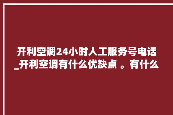 开利空调24小时人工服务号电话_开利空调有什么优缺点 。有什么