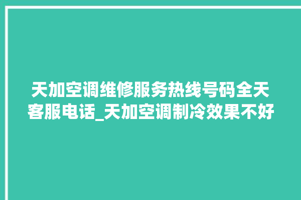 天加空调维修服务热线号码全天客服电话_天加空调制冷效果不好原因 。服务热线