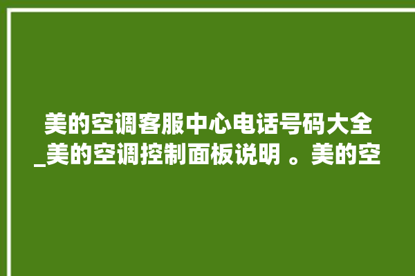 美的空调客服中心电话号码大全_美的空调控制面板说明 。美的空调