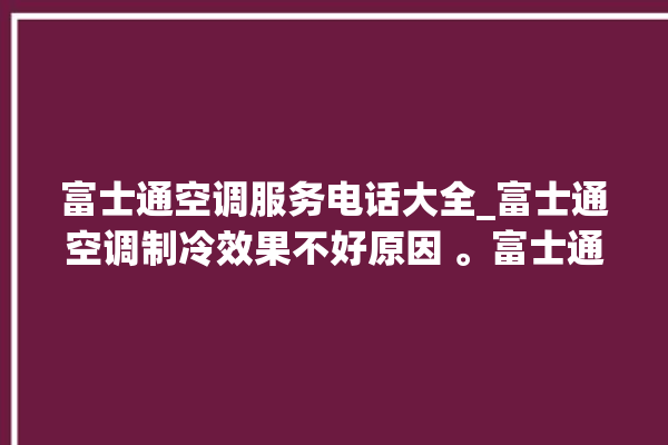 富士通空调服务电话大全_富士通空调制冷效果不好原因 。富士通