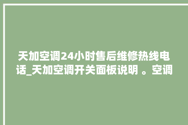 天加空调24小时售后维修热线电话_天加空调开关面板说明 。空调