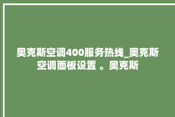 奥克斯空调400服务热线_奥克斯空调面板设置 。奥克斯