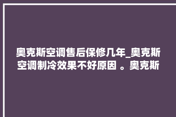 奥克斯空调售后保修几年_奥克斯空调制冷效果不好原因 。奥克斯